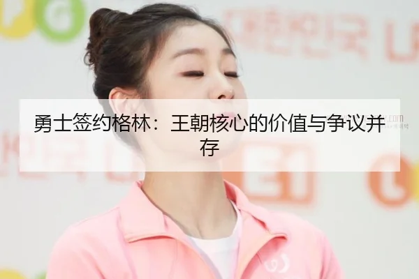 勇士签约格林：王朝核心的价值与争议并存